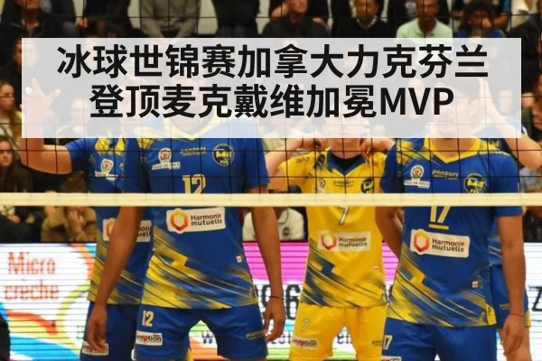 冰球世锦赛加拿大力克芬兰登顶麦克戴维加冕MVP