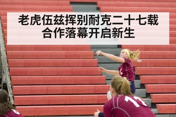 老虎伍兹挥别耐克二十七载合作落幕开启新生