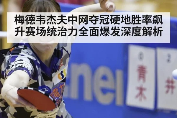 梅德韦杰夫中网夺冠硬地胜率飙升赛场统治力全面爆发深度解析