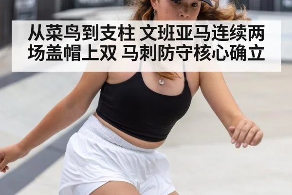 从菜鸟到支柱 文班亚马连续两场盖帽上双 马刺防守核心确立