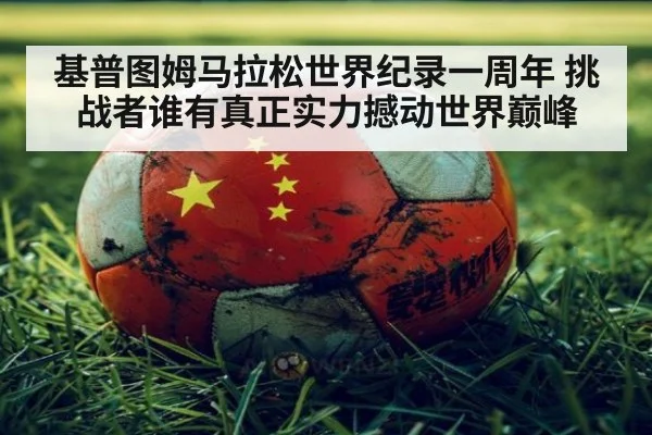 基普图姆马拉松世界纪录一周年 挑战者谁有真正实力撼动世界巅峰