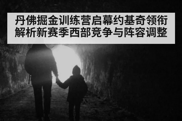 丹佛掘金训练营启幕约基奇领衔解析新赛季西部竞争与阵容调整