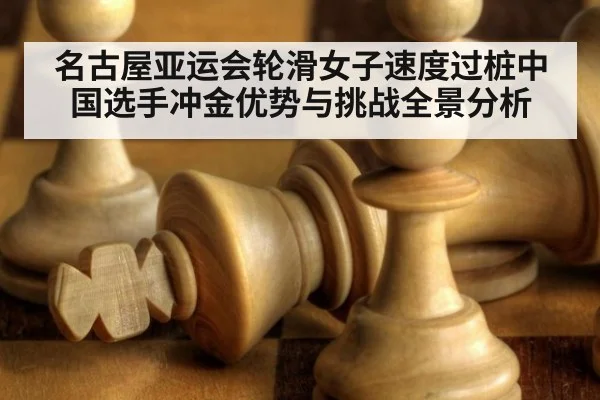 名古屋亚运会轮滑女子速度过桩中国选手冲金优势与挑战全景分析