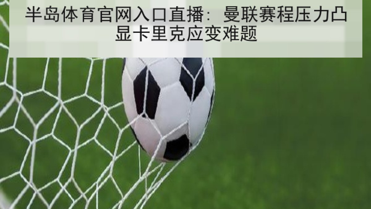 半岛体育官网入口直播: 曼联赛程压力凸显卡里克应变难题